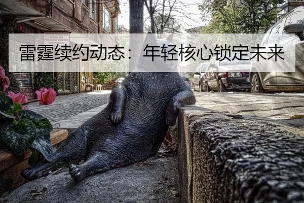 雷霆续约动态：年轻核心锁定未来