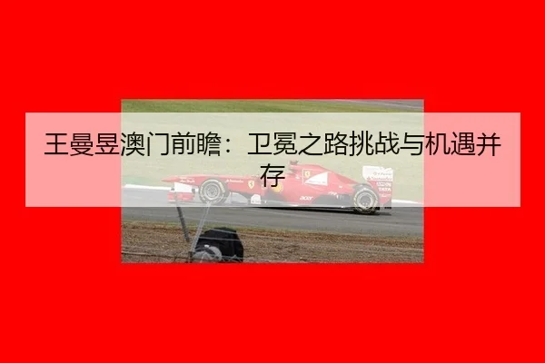王曼昱澳门前瞻：卫冕之路挑战与机遇并存